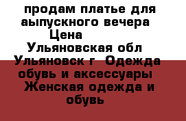 продам платье для аыпускного вечера › Цена ­ 3 000 - Ульяновская обл., Ульяновск г. Одежда, обувь и аксессуары » Женская одежда и обувь   